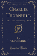 Charlie Thornhill, Vol. 1 of 3: Or the Dunce of the Family, a Novel (Classic Reprint)