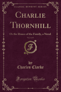 Charlie Thornhill, Vol. 3 of 3: Or the Dunce of the Family, a Novel (Classic Reprint)