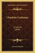 Charlotte Cushman: A Lecture (1889)