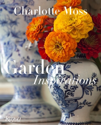 Charlotte Moss: Garden Inspirations - Moss, Charlotte, and Friedberg, Barry (Foreword by), and Dixon, Barbara L. (Contributions by)