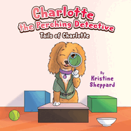 Charlotte the Perching Detective: A curious and determined puppy solves a scent-training mystery in her own way - a Tails of Charlotte story