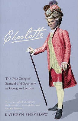 Charlotte: The True Story of Scandal and Spectacle in Georgian London - Shevelow, Kathryn