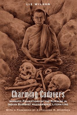 Charming Cadavers: Horrific Figurations of the Feminine in Indian Buddhist Hagiographic Literature - Wilson, Liz