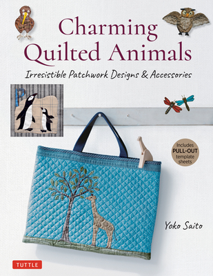 Charming Quilted Animals: Irresistible Patchwork Designs & Accessories (Includes Pull-Out Template Sheets) - Saito, Yoko