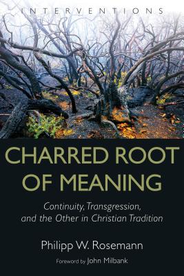 Charred Root of Meaning: Continuity, Transgression, and the Other in Christian Tradition - Rosemann, Philipp W, and Milbank, John (Foreword by)