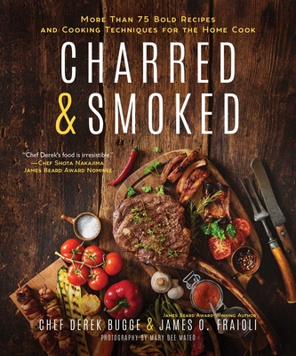 Charred & Smoked: More Than 75 Bold Recipes and Cooking Techniques for the Home Cook - Fraioli, James O, and Bugge, Derek