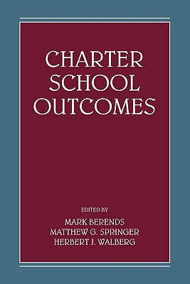 Charter School Outcomes - Berends, Mark, Dr. (Editor), and Springer, Matthew G (Editor), and Walberg, Herbert J, Dr. (Editor)