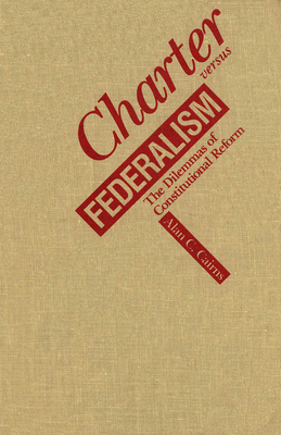 Charter Versus Federalism: The Dilemmas of Constitutional Reform - Cairns, Alan C