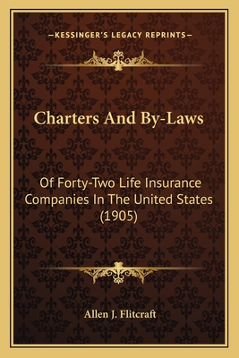 Charters And By-Laws: Of Forty-Two Life Insurance Companies In The United States (1905) - Flitcraft, Allen J