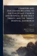 Charters and Documents Relating to the Collegiate Church and Hospital of the Holy Trinity, and the Trinity Hospital, Edinburgh, Parts 1460-1661