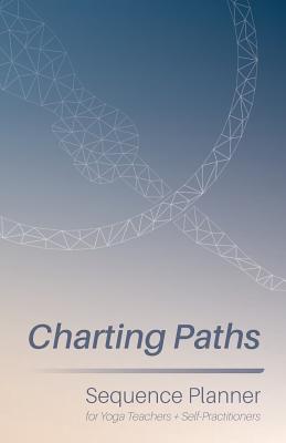 Charting Paths: Sequence Planner for Yoga Teachers + Self-Practitioners - Bridge-Dickson, Michael