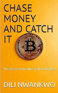 Chase Money and Catch It: The Secret of Wealth Creation Mindset