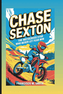 Chase Sexton: The Motocross Star Who Never Let Fear Win: An Inspiring Biography For Kids