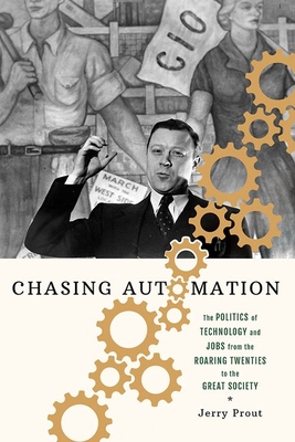 Chasing Automation: The Politics of Technology and Jobs from the Roaring Twenties to the Great Society - Prout, Jerry