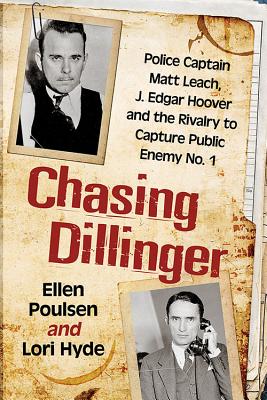 Chasing Dillinger: Police Captain Matt Leach, J. Edgar Hoover and the Rivalry to Capture Public Enemy No. 1 - Poulsen, Ellen, and Hyde, Lori