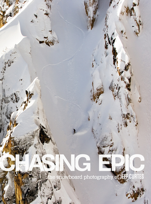 Chasing Epic: The Snowboard Photographs of Jeff Curtes - Jeff, Curtes (Photographer), and Burton, Jake (Introduction by), and Crist, Steve (Editor)