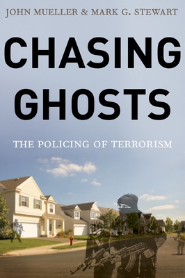 Chasing Ghosts: The Policing of Terrorism - Mueller, John, and Stewart, Mark