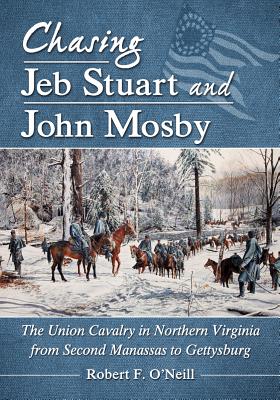 Chasing Jeb Stuart and John Mosby: The Union Cavalry in Northern Virginia from Second Manassas to Gettysburg - O'Neill, Robert F.