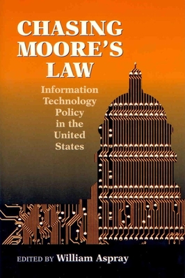 Chasing Moore's Law: Information Technology Policy in the United States - Aspray, William (Editor)