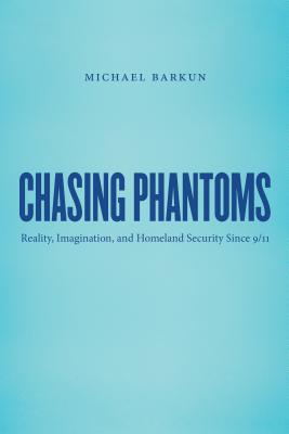 Chasing Phantoms: Reality, Imagination, and Homeland Security Since 9/11 - Barkun, Michael
