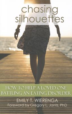 Chasing Silhouettes: How to Help a Loved One Battling an Eating Disorder - Wierenga, Emily T, and Jantz, Gregory, Dr. (Foreword by)