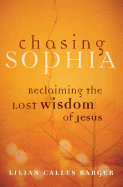 Chasing Sophia: Reclaiming the Lost Wisdom of Jesus