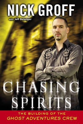 Chasing Spirits: The Building of the "Ghost Adventures" Crew - Groff, Nick, and Belanger, Jeff