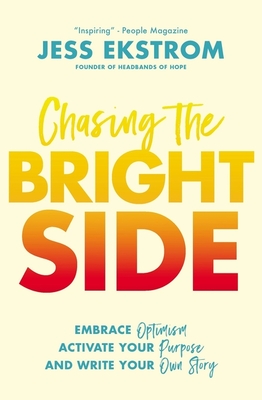 Chasing the Bright Side: Embrace Optimism, Activate Your Purpose, and Write Your Own Story - Ekstrom, Jess