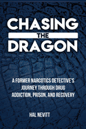 Chasing The Dragon: A Former Narcotics Detective's Journey Through Drug Addiction, Prison, and Recovery