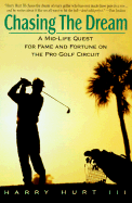 Chasing the Dream: A Mid-Life Quest for Fame and Fortune on the Pro Golf Circuit - Hurt, Harry, III