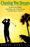 Chasing the Dream: A Mid-Life Quest for Fame and Fortune on the Pro Golf Circuit - Hurt, Harry, III