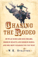Chasing the Rodeo: On Wild Rides and Big Dreams, Broken Hearts and Broken Bones, and One Man's Search for the West