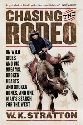 Chasing the Rodeo: On Wild Rides and Big Dreams, Broken Hearts and Broken Bones, and One Man's Search for the West - Stratton, W K