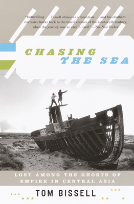 Chasing the Sea: Lost Among the Ghosts of Empire in Central Asia - Bissell, Tom