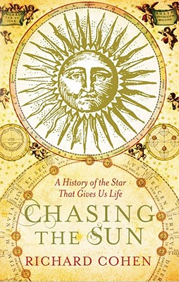 Chasing the Sun: The Epic Story of the Star That Gives us Life - Cohen, Richard