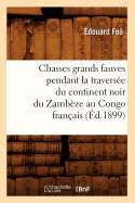 Chasses Grands Fauves Pendant La Travers?e Du Continent Noir Du Zamb?ze Au Congo Fran?ais (?d.1899)