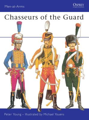 Chasseurs of the Guard: The Chasseurs a Cheval of the Garde Imperials, 1799-1815 - Young, Peter