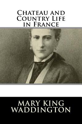 Chateau and Country Life in France - Waddington, Mary King