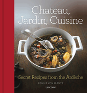 Chateau, Jardin, Cuisine: Secret Recipes from the Ardche