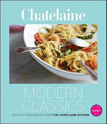 Chatelaine Modern Classics: 250 Fast, Fresh Recipes from the Chatelaine Kitchen - Walsh, Victoria (Editor)
