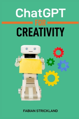 ChatGPT for Creativity: Unleash Your Imagination with AI-Powered Inspiration and Ideas (2024 Beginner's Guide) - Strickland, Fabian