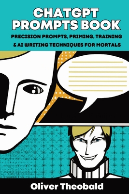 ChatGPT Prompts Book: Precision Prompts, Priming, Training & AI Writing Techniques for Mortals: Precision Prompts, Priming, Training & AI Writing Techniques for Mortals - Theobald, Oliver