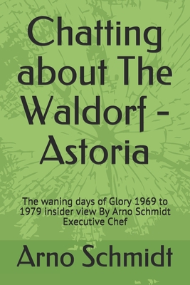 Chatting about The Waldorf - Astoria: The waning days of Glory 1969 to 1979 insider view By Arno Schmidt Executive Chef - Schmidt, Arno
