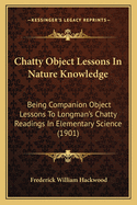 Chatty Object Lessons in Nature Knowledge: Being Companion Object Lessons to Longman's Chatty Readings in Elementary Science (1901)