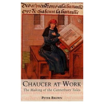 Chaucer at Work: The Making of The Canterbury Tales - Brown, Peter, Professor