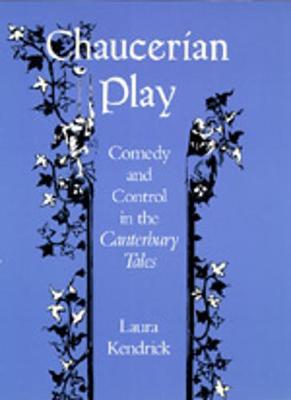 Chaucerian Play: Comedy and Control in the Canterbury Tales - Kendrick, Laura