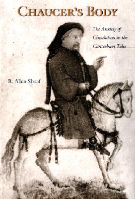 Chaucer's Body: The Anxiety of Circulation in the Canterbury Tales - Shoaf, R A