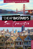 Cheap Bastard's(r) Guide to San Francisco: Secrets of Living the Good Life--For Less!