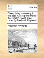 Cheap Living: A Comedy, in Five Acts, as It Is Performed at the Theatre-Royal, Drury-Lane (Classic Reprint)