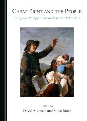 Cheap Print and the People: European Perspectives on Popular Literature - Atkinson, David (Editor), and Roud, Steve (Editor)